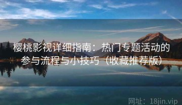 樱桃影视详细指南：热门专题活动的参与流程与小技巧（收藏推荐版）