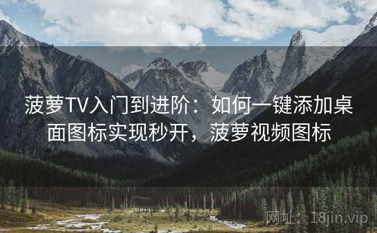 菠萝TV入门到进阶:如何一键添加桌面图标实现秒开,菠萝视频图标 菠萝TV入门到进阶:如何一键添加桌面图标实现秒开,菠萝视频图标