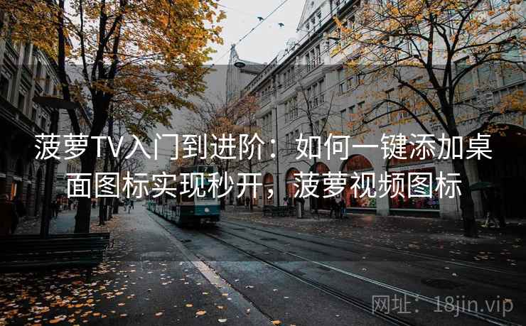 菠萝TV入门到进阶:如何一键添加桌面图标实现秒开,菠萝视频图标 菠萝TV入门到进阶:如何一键添加桌面图标实现秒开,菠萝视频图标