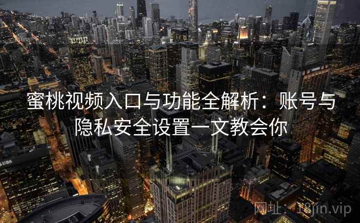蜜桃视频入口与功能全解析：账号与隐私安全设置一文教会你