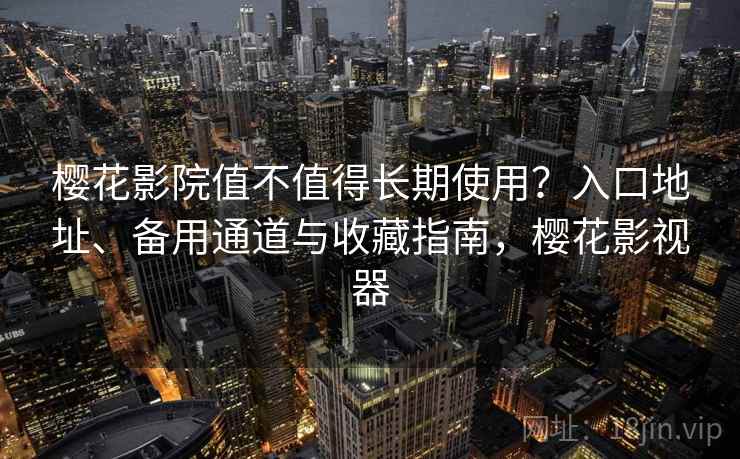 樱花影院值不值得长期使用？入口地址、备用通道与收藏指南，樱花影视器