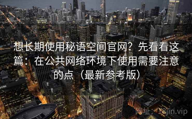 想长期使用秘语空间官网？先看看这篇：在公共网络环境下使用需要注意的点（最新参考版）