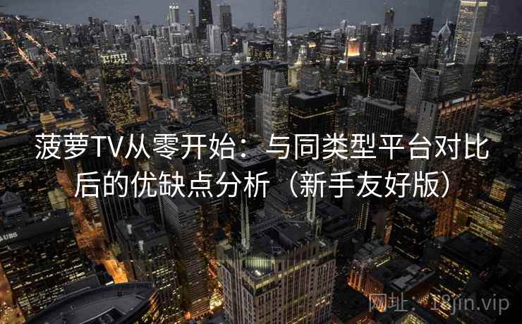 菠萝TV从零开始：与同类型平台对比后的优缺点分析（新手友好版）