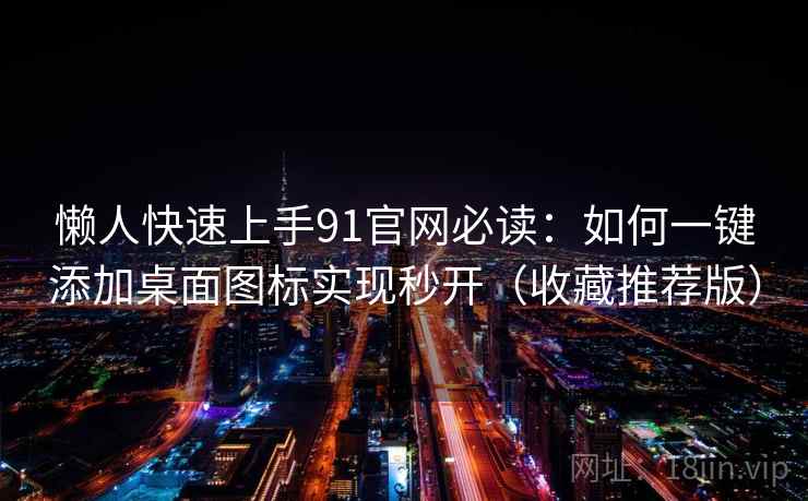 懒人快速上手91官网必读：如何一键添加桌面图标实现秒开（收藏推荐版）