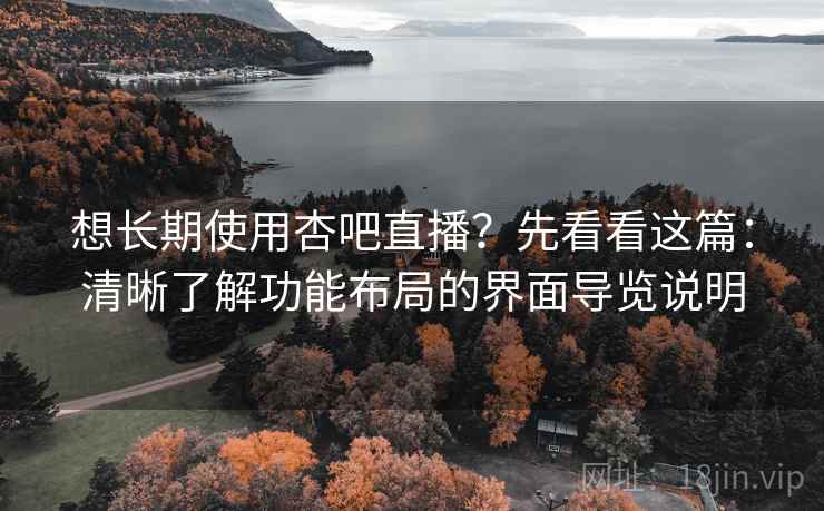 想长期使用杏吧直播？先看看这篇：清晰了解功能布局的界面导览说明
