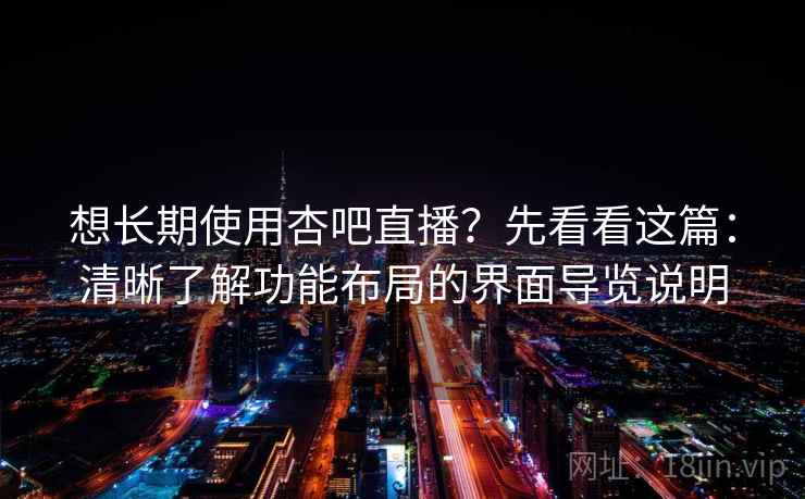 想长期使用杏吧直播？先看看这篇：清晰了解功能布局的界面导览说明