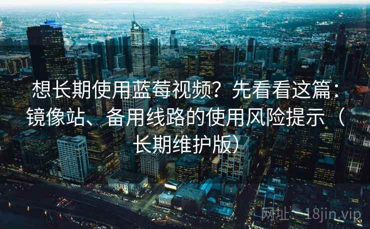 想长期使用蓝莓视频?先看看这篇:镜像站、备用线路的使用风险提示(长期维护版) 想长期使用蓝莓视频?先看看这篇:镜像站、备用线路的使用风险提示(长期维护版)