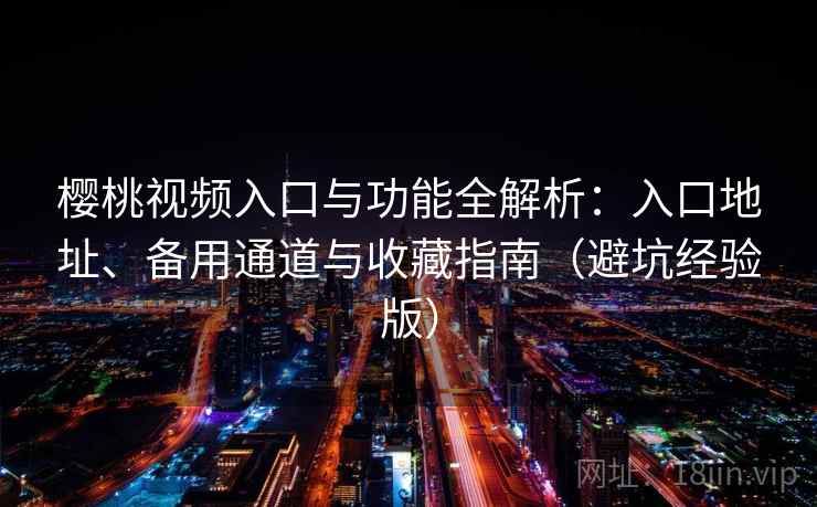 樱桃视频入口与功能全解析:入口地址、备用通道与收藏指南(避坑经验版) 樱桃视频入口与功能全解析:入口地址、备用通道与收藏指南(避坑经验版)