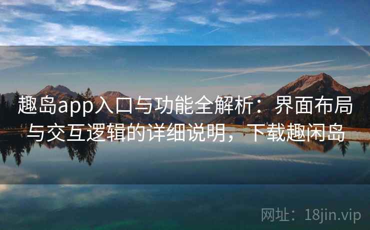 趣岛app入口与功能全解析:界面布局与交互逻辑的详细说明,下载趣闲岛 趣岛app入口与功能全解析:界面布局与交互逻辑的详细说明,下载趣闲岛