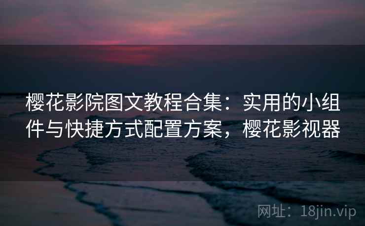 樱花影院图文教程合集:实用的小组件与快捷方式配置方案,樱花影视器 樱花影院图文教程合集:实用的小组件与快捷方式配置方案,樱花影视器
