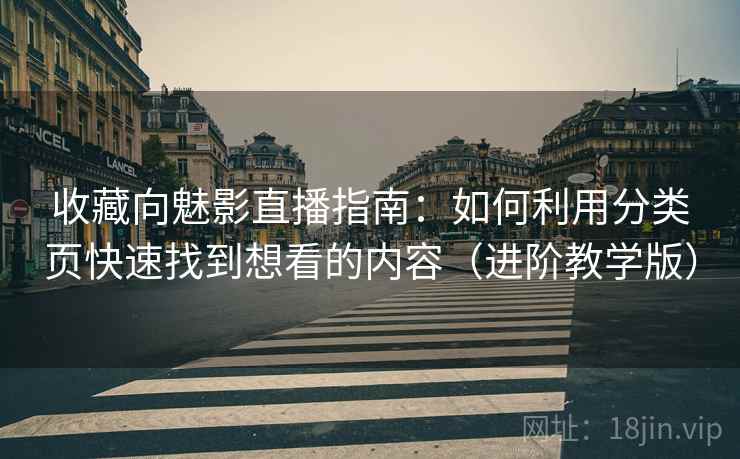 收藏向魅影直播指南:如何利用分类页快速找到想看的内容(进阶教学版) 收藏向魅影直播指南:如何利用分类页快速找到想看的内容(进阶教学版)