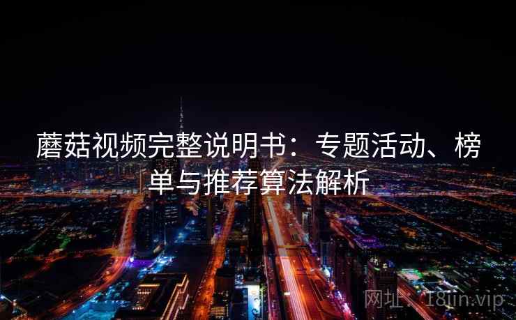 蘑菇视频完整说明书：专题活动、榜单与推荐算法解析