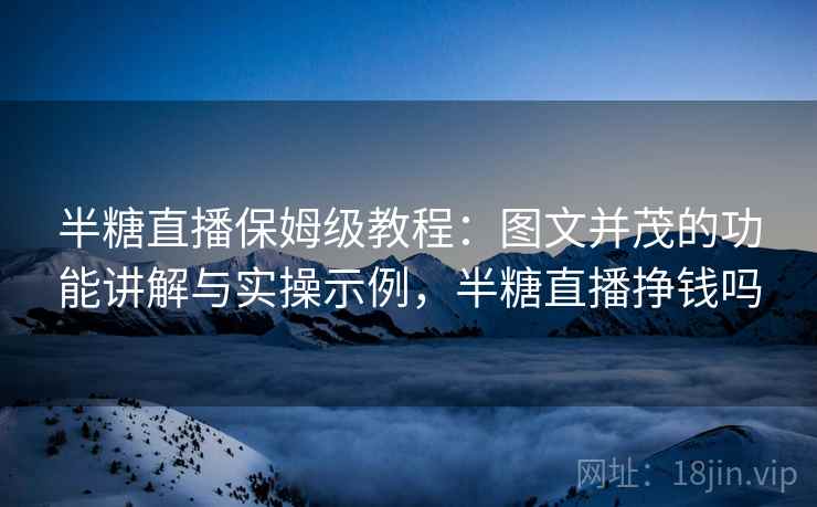 半糖直播保姆级教程:图文并茂的功能讲解与实操示例,半糖直播挣钱吗 半糖直播保姆级教程:图文并茂的功能讲解与实操示例,半糖直播挣钱吗