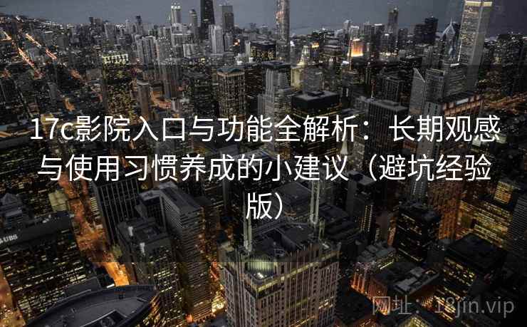 17c影院入口与功能全解析：长期观感与使用习惯养成的小建议（避坑经验版）
