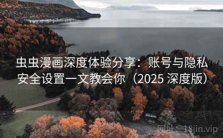 虫虫漫画深度体验分享：账号与隐私安全设置一文教会你（2025 深度版）