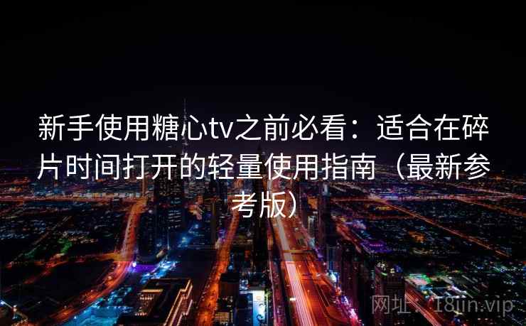 新手使用糖心tv之前必看：适合在碎片时间打开的轻量使用指南（最新参考版）