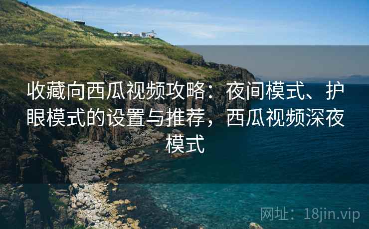 收藏向西瓜视频攻略：夜间模式、护眼模式的设置与推荐，西瓜视频深夜模式