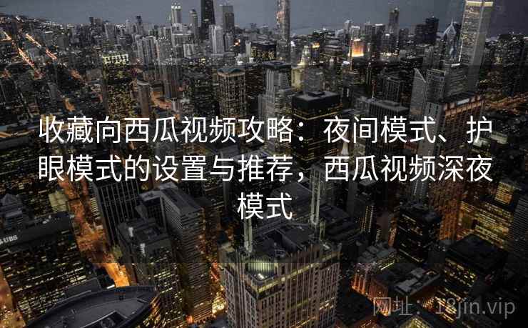 收藏向西瓜视频攻略：夜间模式、护眼模式的设置与推荐，西瓜视频深夜模式