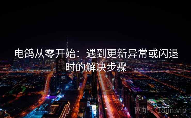 电鸽从零开始：遇到更新异常或闪退时的解决步骤