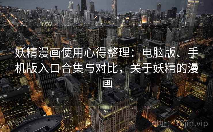 妖精漫画使用心得整理：电脑版、手机版入口合集与对比，关于妖精的漫画