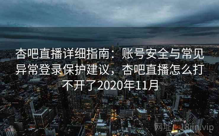 杏吧直播详细指南：账号安全与常见异常登录保护建议，杏吧直播怎么打不开了2020年11月