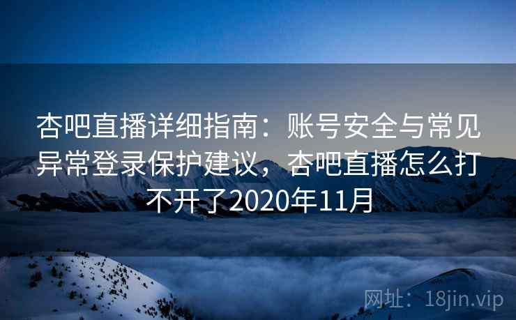 杏吧直播详细指南：账号安全与常见异常登录保护建议，杏吧直播怎么打不开了2020年11月