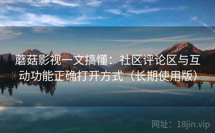 蘑菇影视一文搞懂:社区评论区与互动功能正确打开方式(长期使用版) 蘑菇影视一文搞懂:社区评论区与互动功能正确打开方式(长期使用版)