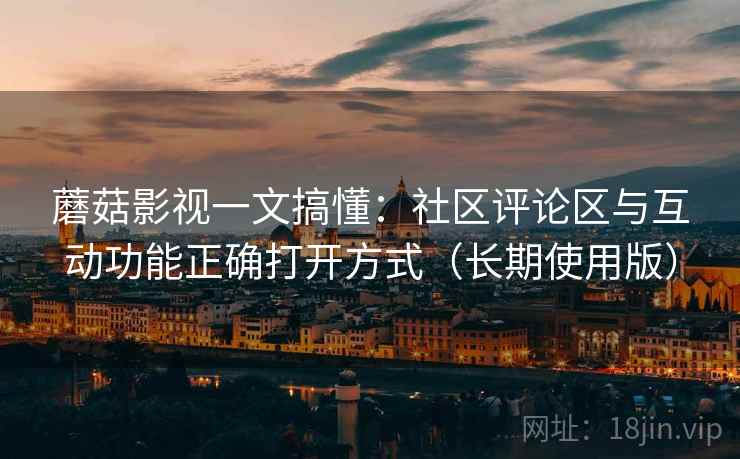 蘑菇影视一文搞懂:社区评论区与互动功能正确打开方式(长期使用版) 蘑菇影视一文搞懂:社区评论区与互动功能正确打开方式(长期使用版)