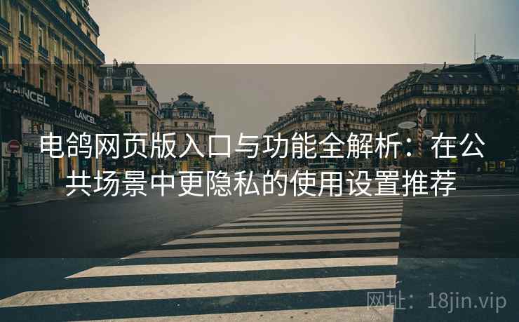 电鸽网页版入口与功能全解析:在公共场景中更隐私的使用设置推荐 电鸽网页版入口与功能全解析:在公共场景中更隐私的使用设置推荐