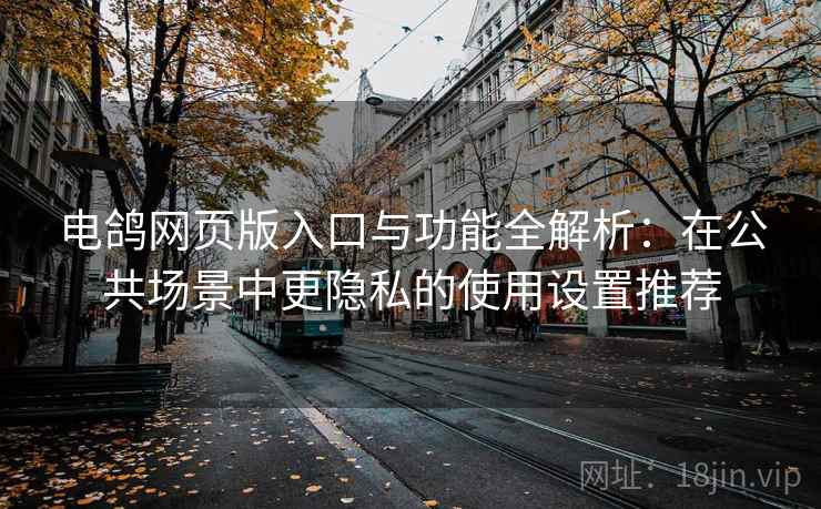 电鸽网页版入口与功能全解析:在公共场景中更隐私的使用设置推荐 电鸽网页版入口与功能全解析:在公共场景中更隐私的使用设置推荐