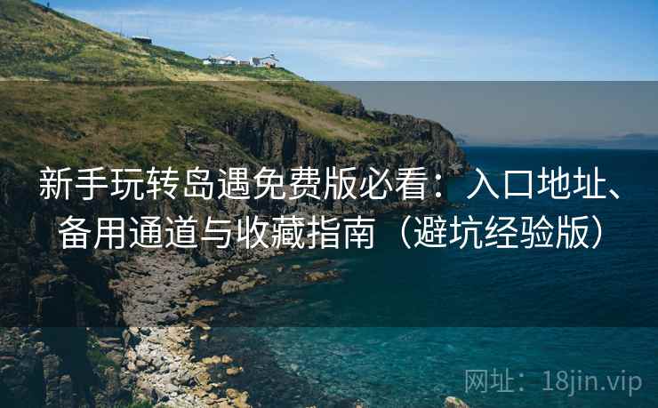 新手玩转岛遇免费版必看:入口地址、备用通道与收藏指南(避坑经验版) 新手玩转岛遇免费版必看:入口地址、备用通道与收藏指南(避坑经验版)