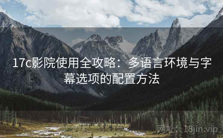 17c影院使用全攻略:多语言环境与字幕选项的配置方法 17c影院使用全攻略:多语言环境与字幕选项的配置方法