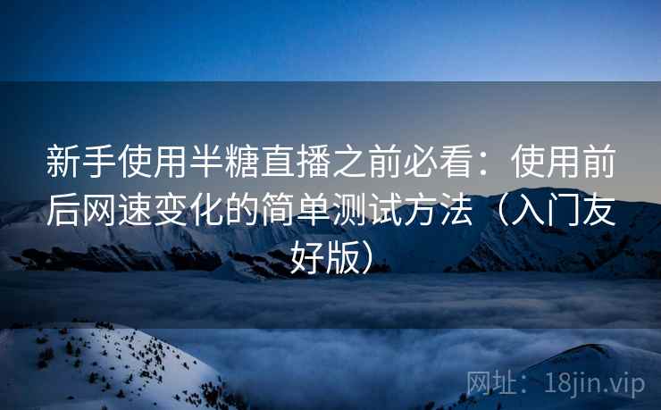 新手使用半糖直播之前必看:使用前后网速变化的简单测试方法(入门友好版) 新手使用半糖直播之前必看:使用前后网速变化的简单测试方法(入门友好版)