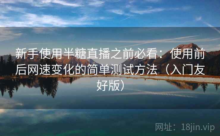 新手使用半糖直播之前必看:使用前后网速变化的简单测试方法(入门友好版) 新手使用半糖直播之前必看:使用前后网速变化的简单测试方法(入门友好版)