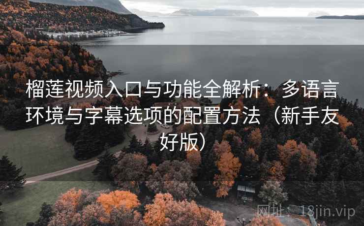 榴莲视频入口与功能全解析:多语言环境与字幕选项的配置方法(新手友好版) 榴莲视频入口与功能全解析:多语言环境与字幕选项的配置方法(新手友好版)