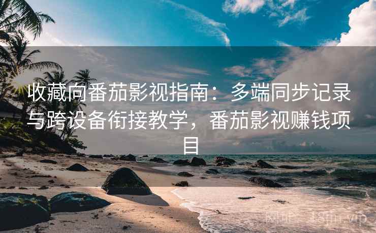 收藏向番茄影视指南:多端同步记录与跨设备衔接教学,番茄影视赚钱项目 收藏向番茄影视指南:多端同步记录与跨设备衔接教学,番茄影视赚钱项目