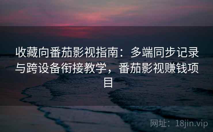 收藏向番茄影视指南:多端同步记录与跨设备衔接教学,番茄影视赚钱项目 收藏向番茄影视指南:多端同步记录与跨设备衔接教学,番茄影视赚钱项目