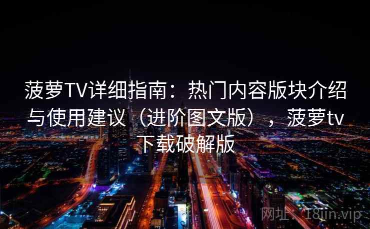 菠萝TV详细指南:热门内容版块介绍与使用建议(进阶图文版),菠萝tv下载破解版 菠萝TV详细指南:热门内容版块介绍与使用建议(进阶图文版),菠萝tv下载破解版