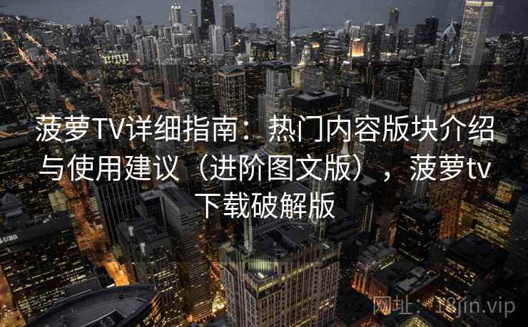 菠萝TV详细指南:热门内容版块介绍与使用建议(进阶图文版),菠萝tv下载破解版 菠萝TV详细指南:热门内容版块介绍与使用建议(进阶图文版),菠萝tv下载破解版