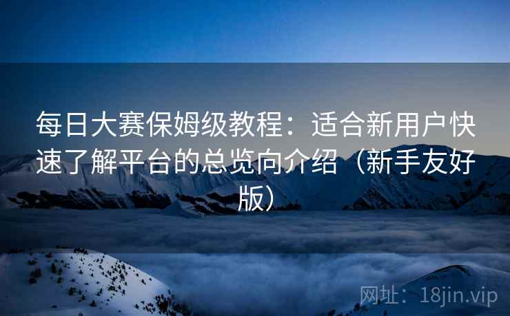 每日大赛保姆级教程:适合新用户快速了解平台的总览向介绍(新手友好版) 每日大赛保姆级教程:适合新用户快速了解平台的总览向介绍(新手友好版)