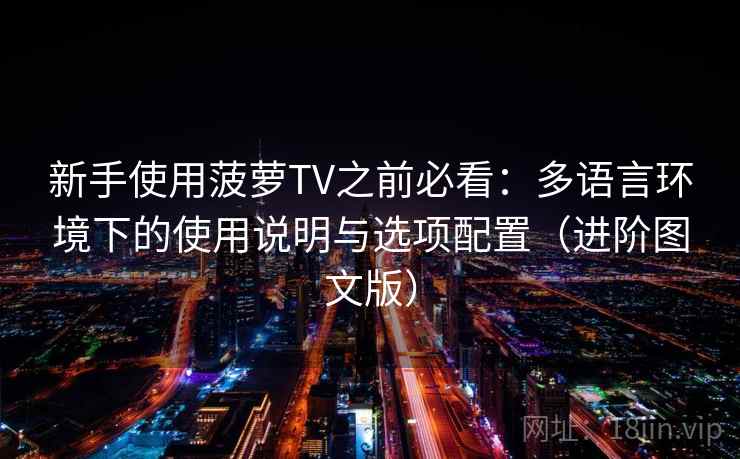 新手使用菠萝TV之前必看:多语言环境下的使用说明与选项配置(进阶图文版) 新手使用菠萝TV之前必看:多语言环境下的使用说明与选项配置(进阶图文版)