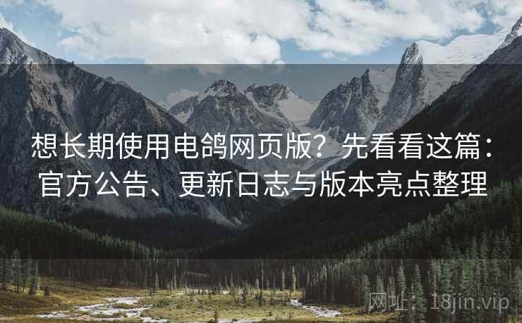 想长期使用电鸽网页版?先看看这篇:官方公告、更新日志与版本亮点整理 想长期使用电鸽网页版?先看看这篇:官方公告、更新日志与版本亮点整理
