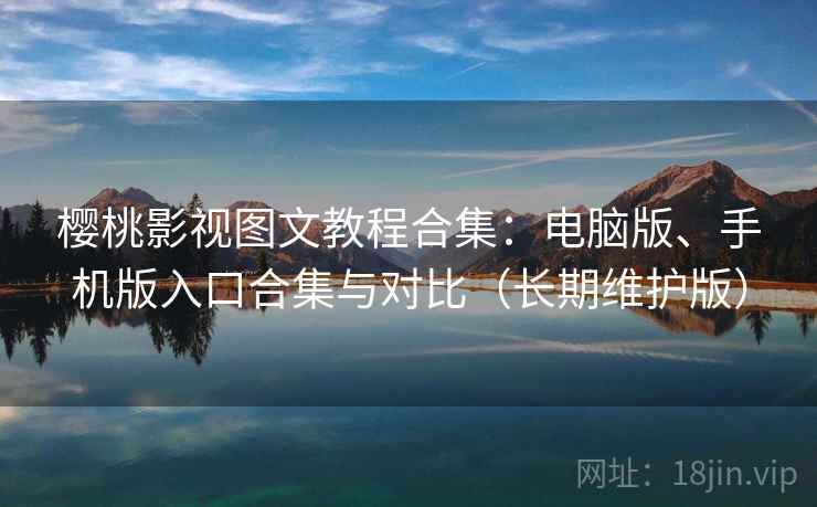 樱桃影视图文教程合集:电脑版、手机版入口合集与对比(长期维护版) 樱桃影视图文教程合集:电脑版、手机版入口合集与对比(长期维护版)