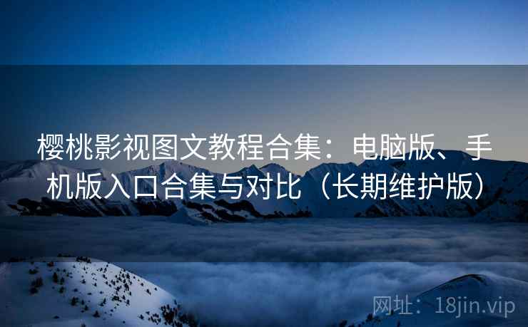 樱桃影视图文教程合集:电脑版、手机版入口合集与对比(长期维护版) 樱桃影视图文教程合集:电脑版、手机版入口合集与对比(长期维护版)