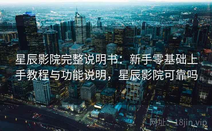 星辰影院完整说明书:新手零基础上手教程与功能说明,星辰影院可靠吗 星辰影院完整说明书:新手零基础上手教程与功能说明,星辰影院可靠吗