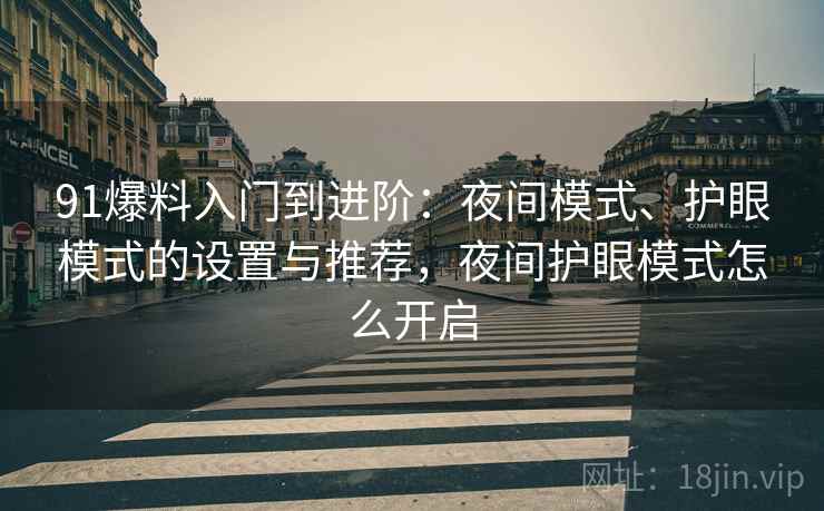 91爆料入门到进阶:夜间模式、护眼模式的设置与推荐,夜间护眼模式怎么开启 91爆料入门到进阶:夜间模式、护眼模式的设置与推荐,夜间护眼模式怎么开启