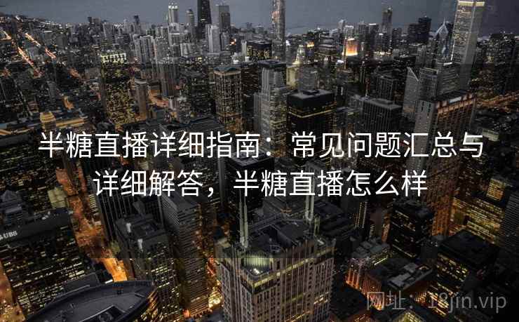 半糖直播详细指南:常见问题汇总与详细解答,半糖直播怎么样 半糖直播详细指南:常见问题汇总与详细解答,半糖直播怎么样